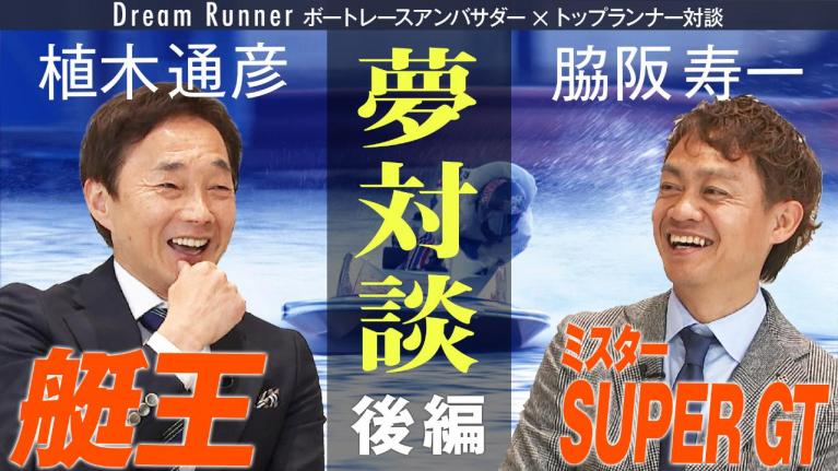 【レジェンド対談】伝説のモンキーターンを生み出す感覚とは？脇阪が直撃！ミスターGT・脇阪寿一＆艇王・植木通彦レジェンドレーサー対談【後編】｜ Dream Runner
