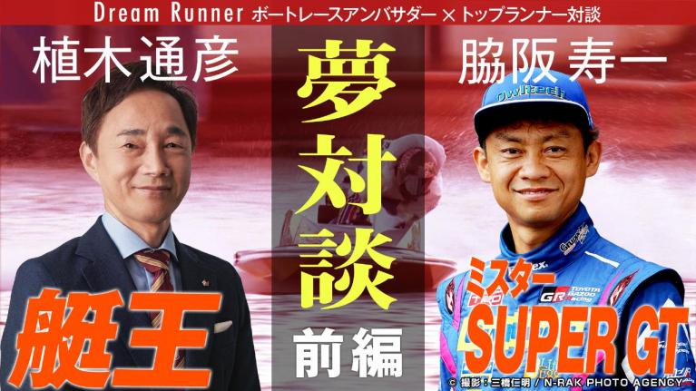 【レジェンド対談】レースに勝つために最も必要なことは？ミスターGT・脇阪寿一＆艇王・植木通彦レジェンドレーサー対談【前編】｜ Dream Runner ボートレースアンバサダー×トップランナー