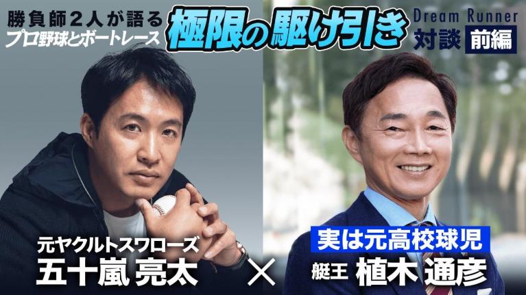 速球王・五十嵐亮太、変化球を投げる前の駆け引きとは？【前編】艇王・植木通彦 対談 ｜ Dream Runner｜ ボートレースアンバサダー×トップランナー