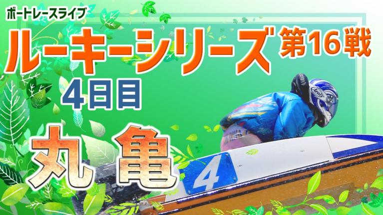 丸亀一般 スカパー!・JLC杯争奪ルーキーシリーズ第16戦 4日目 1~12R