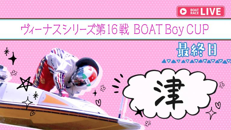津一般 ヴィーナスシリーズ第16戦 BOATBoyCUP 最終日1~12R