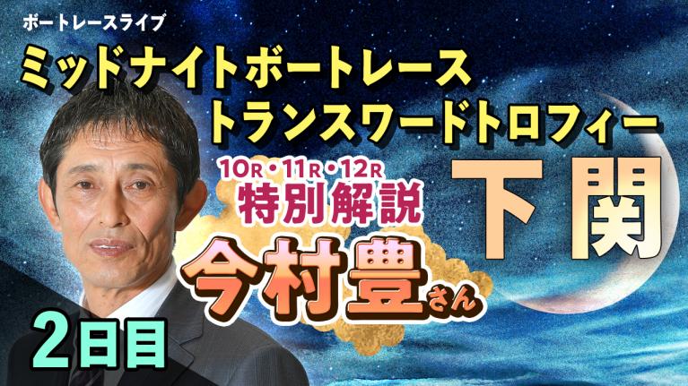 下関一般 ミッドナイトボートレース トランスワードトロフィー 2日目 1~12R