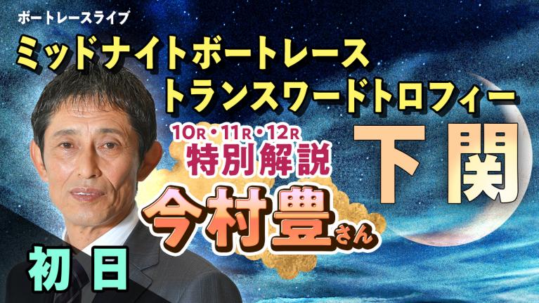 下関一般 ミッドナイトボートレース トランスワードトロフィー 初日 1~12R