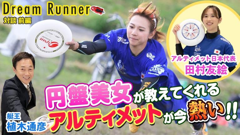 艇王仰天！！アルティメットの円盤美女はフライングディスクを自由自在！！【前編】｜ボートレース アンバサダー植木通彦×アルティメット日本代表田村友絵 対談 ｜ Dream Runner