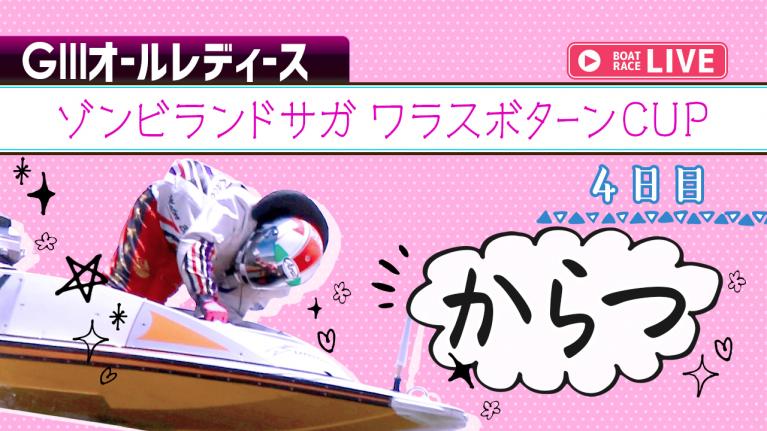 からつg3 オールレディースゾンビランドサガワラスボターンcup 4日目 1 12r Boatcast 公式ボートレースweb映像サービス ボートキャスト