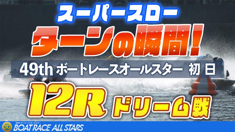 ［振り返り］ボートレースオールスター初日 ドリーム戦12R  1マークスーパースロー