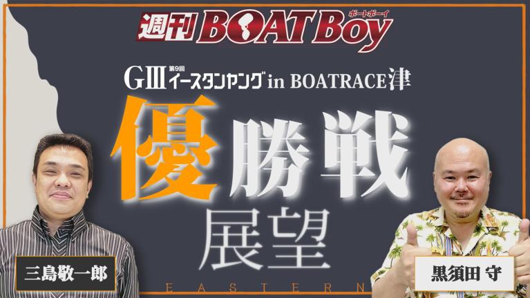 節間　毎日展望！週刊BOATBoy 津G3イースタンヤング優勝戦展望！6月16日（木）