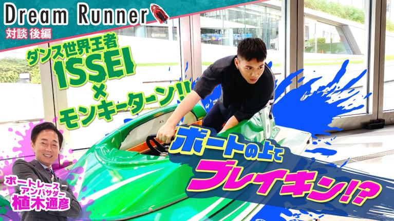 【ブレイキン・ISSEI】「ダンスが世界一好き！」「宝物は仲間！」って少年漫画の主人公か!! 【後編】｜ボートレースアンバサダー｜植木通彦×プロダンサー（ブレイキン） 対談｜ Dream Runner