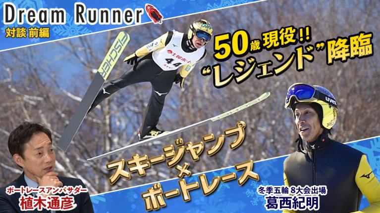 【レジェンド降臨】葛西紀明50歳 冬季オリンピック8大会連続出場も「まだまだこれから!! 」【前編】｜ボートレースアンバサダー｜植木通彦×スキージャンプ・レジェンド 対談｜ Dream Runner