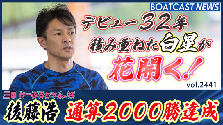 積み重ねた1走1走が花咲く！後藤浩 通算2000勝達成!! │三国一般 4日目1R 動画コンテンツ BOATCAST公式ボートレース
