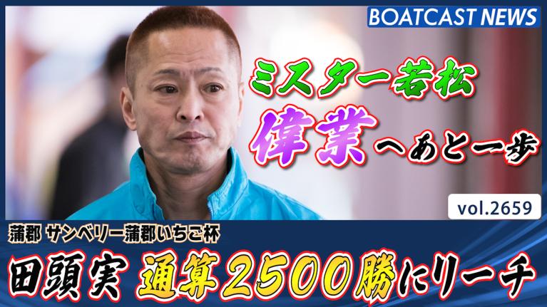 ミスター若松・田頭実 通算2500勝にリーチ!!│蒲郡一般 4日目 7R・11R 動画コンテンツ BOATCAST公式ボートレース