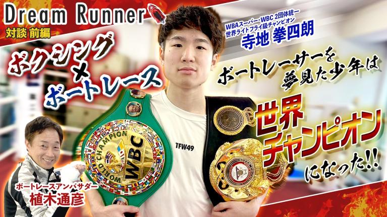 【4・8 世界タイトルマッチ決定!! 寺地拳四朗】井上尚弥に続く4団体統一へ始動!! 【前編】｜ボートレースアンバサダー植木通彦×WBA・WBC2団体統一世界王者対談｜Dream Runner