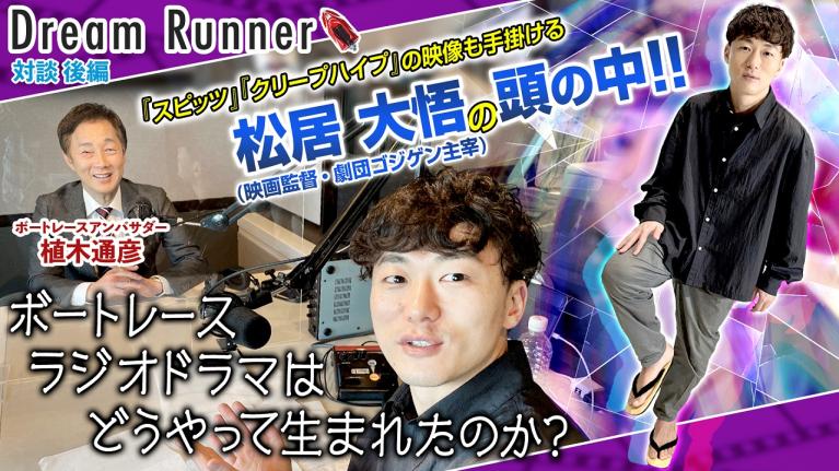 【映画と舞台でこんなに違う！】観客の心をつかむ松居大悟の演出【後編】｜ボートレースアンバサダー｜艇王 植木通彦＆映画監督・劇団ゴジゲン主宰　対談｜Dream Runner