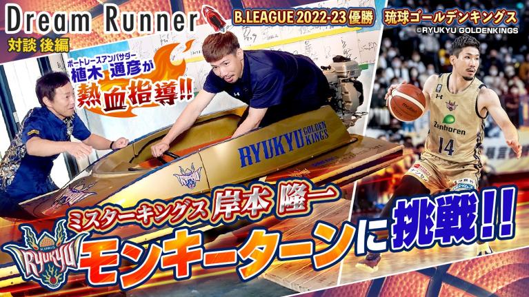 【Bリーグ初優勝】琉球ゴールデンキングス「地元・沖縄を元気に!! 」ミスターキングス・岸本隆一【後編】｜プロバスケットプレイヤー×ボートレースアンバサダー対談｜Dream Runner
