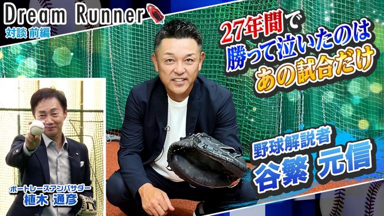 【プロ野球】古田敦也から学んだ谷繁元信らしさとは？【前編】｜プロ野球・元中日ドラゴンズ監督×ボートレースアンバサダー対談｜Dream Runner