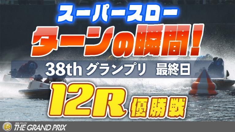 ［振り返り］グランプリ最終日 優勝戦　12R　1マークスーパースロー