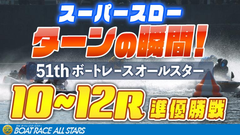 ［振り返り］ボートレースオールスター5日目 準優勝戦10R～12R  1マークスーパースロー