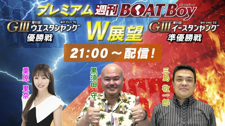 節間　毎日展望！プレミアム週刊BOATBoy からつG3ウエスタンヤング優勝戦＆びわこG3イースタンヤング準優勝戦展望！6月19日（水）