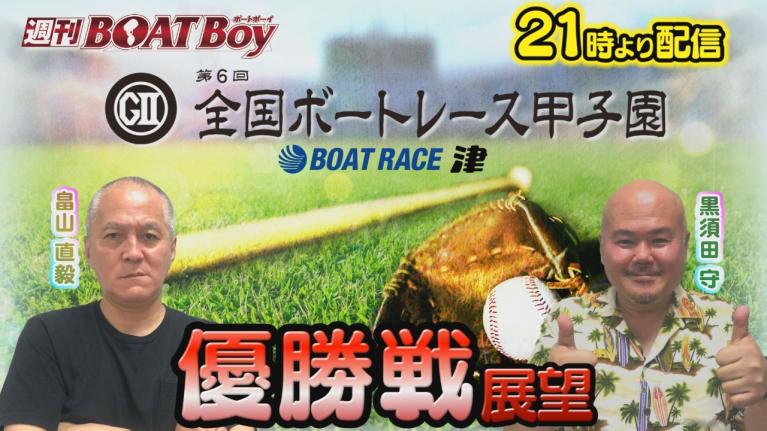 節間　毎日展望！週刊BOATBoy 津G2第6回ボートレース甲子園　優勝戦展望！　7月14日（日）