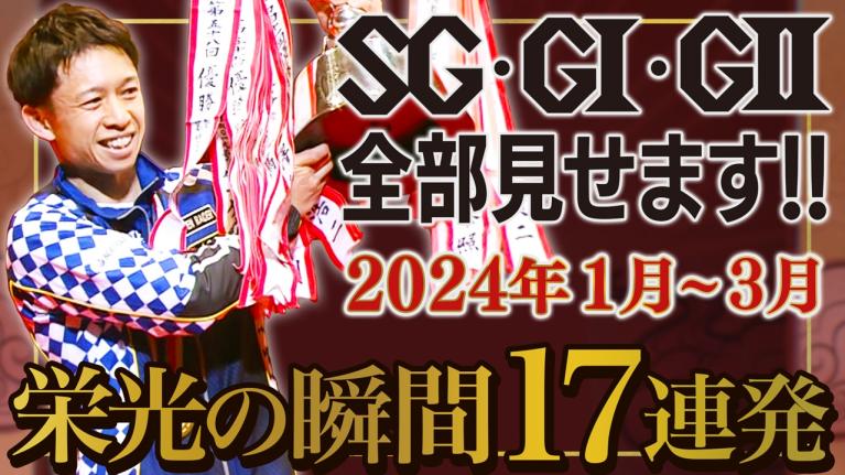 【毒島誠 お待たせSG8冠 】2024年1月～3月編｜SG・G1・G2全部見せます!! 「ボートレース栄光の瞬間17連発」