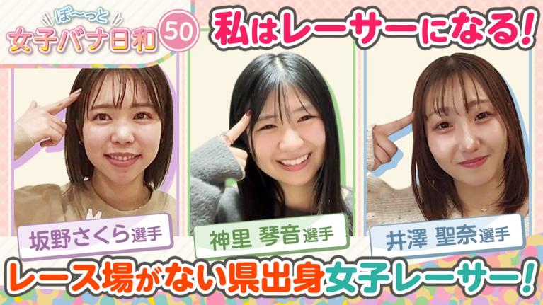 【レース場がなくたってボートレーサーになれた!! 】神里琴音（沖縄）＆坂野さくら（石川）＆井澤聖奈（長野）｜ぼ～っと女子バナ日和#50～レース場がない県出身な女子バナ～｜女子レーサー｜ボートレース