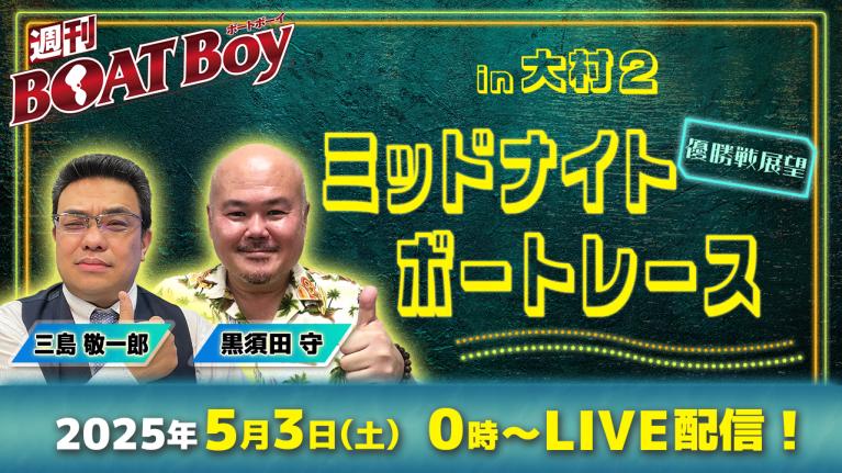 【収録】週刊BOATBoy 0時よりLIVE配信！ミッドナイトボートレースin大村2のWinnerとなるのは？優勝戦展望 5月3日（土）