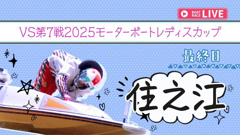 住之江一般 VS第7戦2025モーターボートレディスカップ 最終日 1〜12R