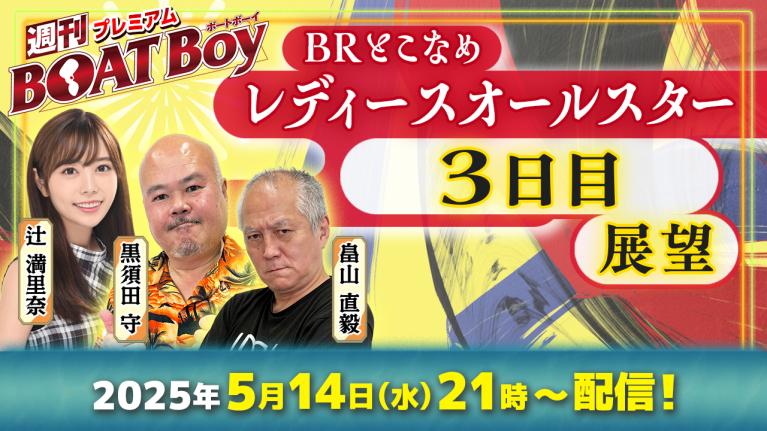 【レディースオールスター3日目展望!! 】プレミアム週刊BOATBoy ｜ボートレース常滑｜5月14日（水）