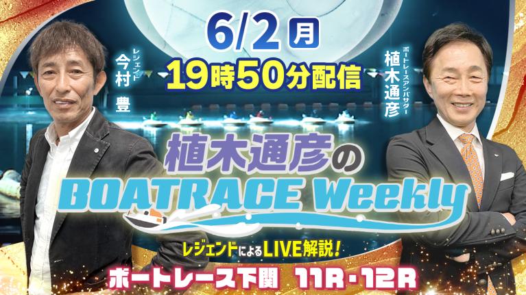 6月2日（月）19時50分から生配信！ボートレース下関11R・12RをLIVE解説｜植木通彦のボートレースウィークリー｜今村　豊さんが生出演！｜ボートレース