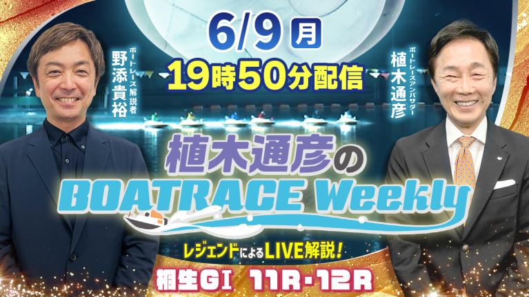 6月9日（月）19時50分から生配信！桐生G1 11R・12RをLIVE解説 ｜植木通彦のボートレースウィークリー｜野添貴裕さんがリモート出演！｜ボートレース