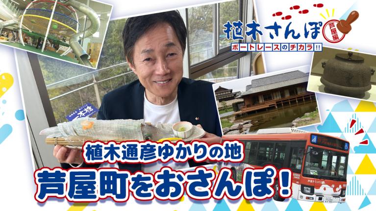 植木さんぽ〜ボートレースのチカラ!! 〜芦屋編｜ボートレース