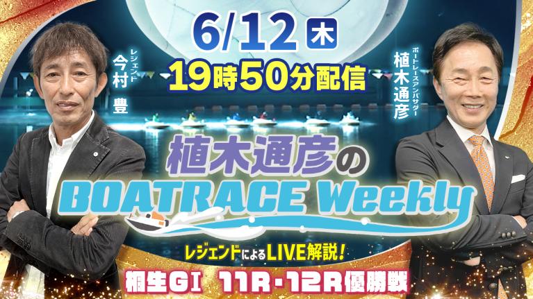 桐生G1 11R・12R優勝戦をLIVE解説！6月12日（木）19時50分から生配信！｜植木通彦のボートレースウィークリー｜今村豊さんがリモート出演！｜ボートレース