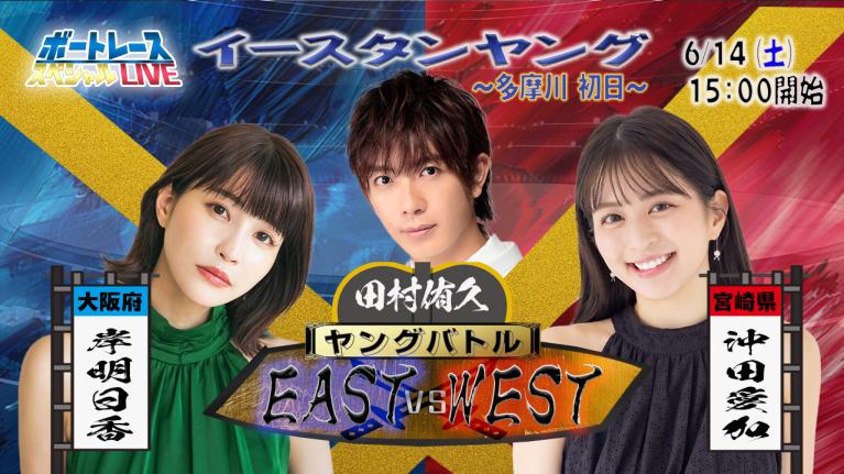 イースタン・ウエスタンヤングスペシャルLIVE〜ヤングバトル EAST vs WEST〜｜6月14日（土）15:00～｜多摩川イースタン初日｜ボートレース