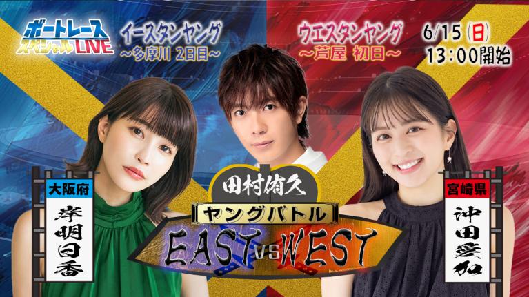 イースタン・ウエスタンヤングスペシャルLIVE〜ヤングバトル EAST vs WEST〜｜6月15日（日）13:00～｜多摩川イースタン2日目・芦屋ウエスタン初日｜ボートレース