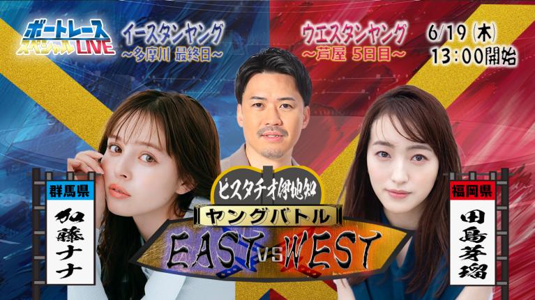 イースタン・ウエスタンヤングスペシャルLIVE〜ヤングバトル EAST vs WEST〜｜6月19日（木）13:00～｜多摩川イースタン最終日・芦屋ウエスタン5日目｜ボートレース