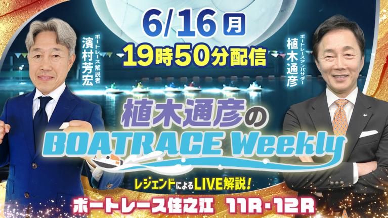住之江11R・12RをLIVE解説！6月16日（月）19時50分から生配信！｜植木通彦のボートレースウィークリー｜濱村芳宏さんがリモート出演！｜ボートレース