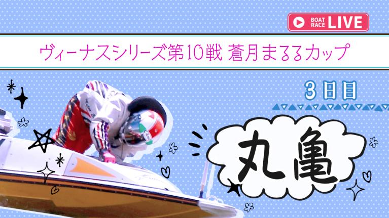 丸亀一般 ヴィーナスシリーズ第10戦 蒼月まるるカップ 3日目 1〜12R