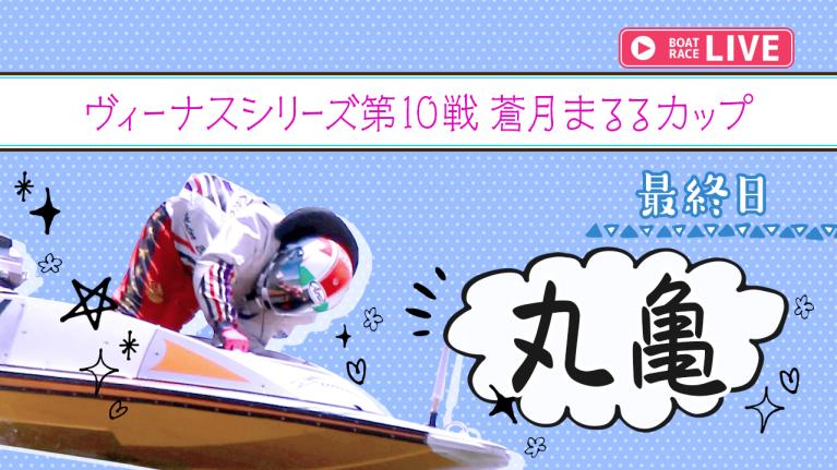 丸亀一般 ヴィーナスシリーズ第10戦 蒼月まるるカップ 最終日 1〜12R