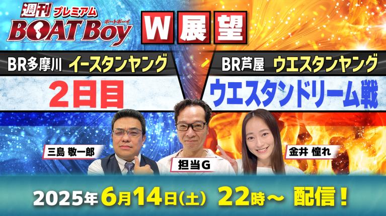 【ダブルで徹底展望!!】多摩川イースタン2日目＆芦屋ウエスタン初日ドリーム戦 ｜プレミアム週刊BOATBoy｜三島敬一郎・担当G＆ニュース出張MC金井憧れ｜最新情報と激熱予想をお届け!!