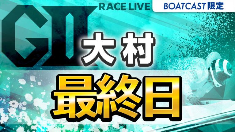 大村G2 ボートレース発祥地記念第29回モーターボート誕生祭 最終日 1〜12R