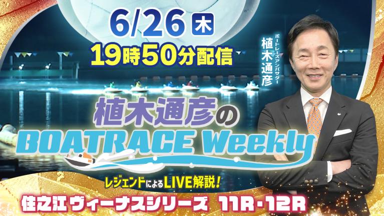 住之江ヴィーナス11R・12RをLIVE解説！6月26日（木）19時50分から生配信！｜植木通彦のボートレースウィークリー｜植木アンバサダーが解説！｜ボートレース