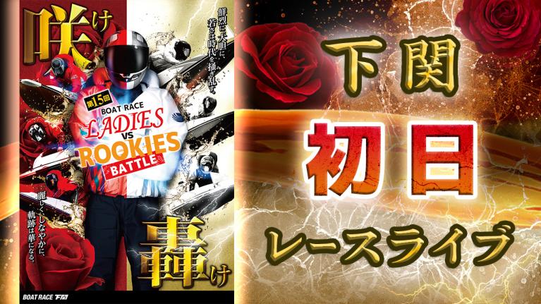 下関一般 第15回ボートレースレディースVSルーキーズバトル 初日 1〜12R
