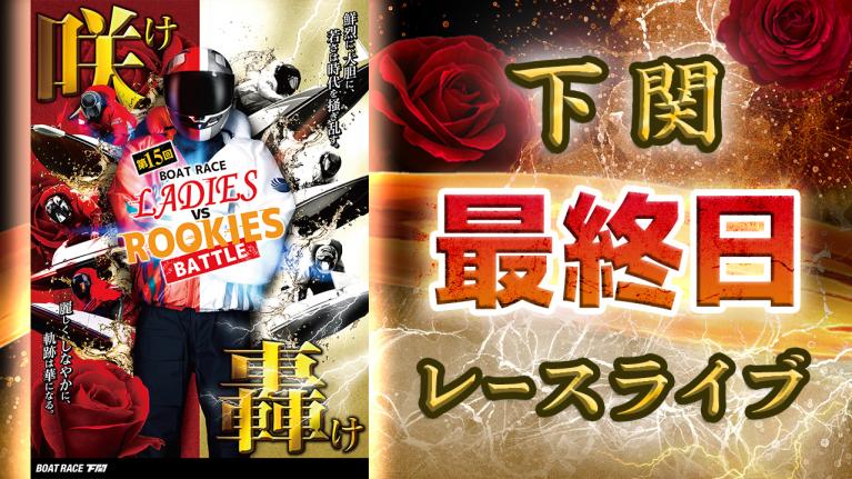 下関一般 第15回ボートレースレディースVSルーキーズバトル 最終日 1〜12R