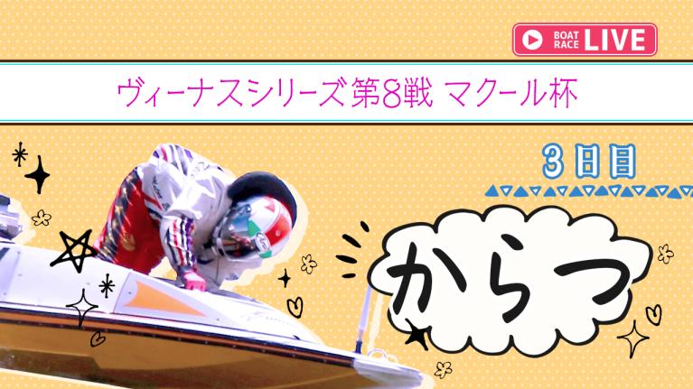 からつ一般 ヴィーナスシリーズ第8戦 マクール杯 3日目 1〜12R