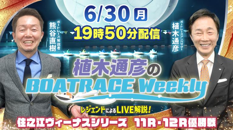 住之江ヴィーナス11R・12R優勝戦をLIVE解説！6月30日（月）19時50分から生配信！｜植木通彦のボートレースウィークリー｜熊谷直樹さんがリモート出演！｜ボートレース