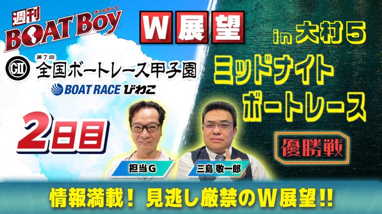【ダブル展望!! 】びわこ全国ボートレース甲子園2日目展望＆大村ミッドナイト優勝戦展望「週刊BOATBoy」三島敬一郎・担当Gが最新情報満載で徹底展望!!