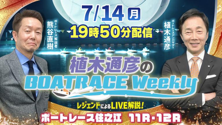 住之江11R・12RをLIVE解説！7月14日（月）19時50分から生配信！｜植木通彦のボートレースウィークリー｜熊谷直樹さんがリモート出演！｜ボートレース