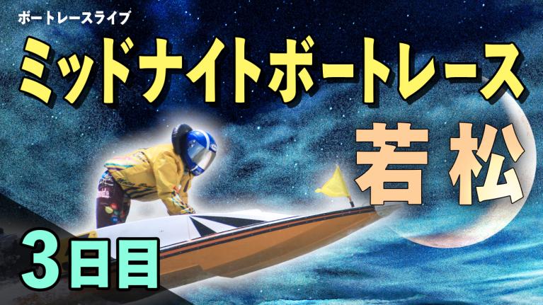 若松一般 ミッドナイトボートレース第31回北九州市長杯 3日目 1〜12R