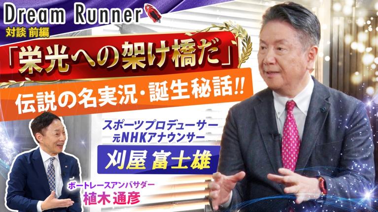 【名実況「栄光の架け橋だ!! 」誕生の裏側】元NHKスポーツアナウンサー・刈屋富士雄【前編】｜実況アナウンサー×ボートレースアンバサダー対談｜Dream Runner