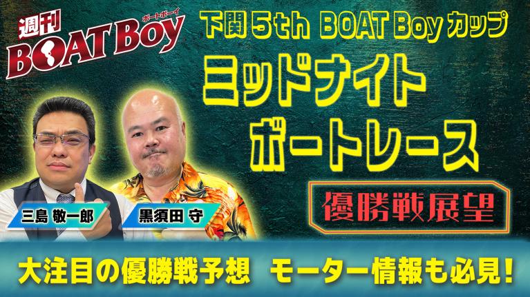 【優勝戦展望】週刊BOATBoyミッドナイトボートレースin下関5thの優勝戦をBOATBoy編集部が最強予想!!